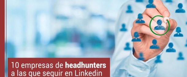 10 empresas de headhunters a las que seguir en Linkedin