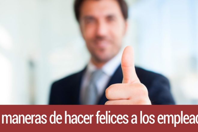 6 maneras de hacer felices a los empleados