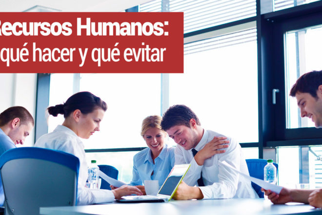 Recursos Humanos: Qué Hacer y Qué Evitar