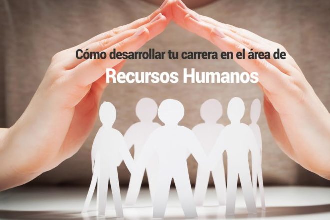 Cómo desarrollar tu carrera en el área de Recursos Humanos